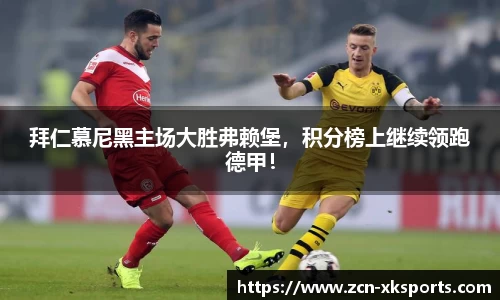 拜仁慕尼黑主场大胜弗赖堡，积分榜上继续领跑德甲！