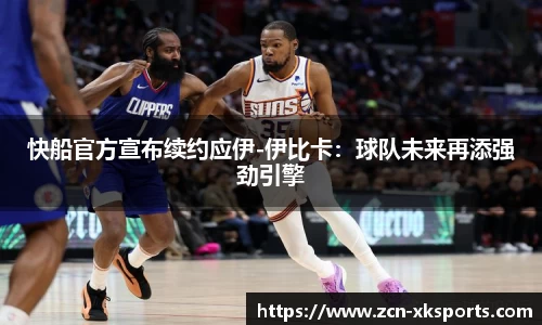 快船官方宣布续约应伊-伊比卡：球队未来再添强劲引擎