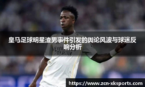 皇马足球明星渣男事件引发的舆论风波与球迷反响分析