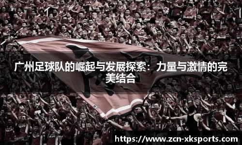 广州足球队的崛起与发展探索：力量与激情的完美结合